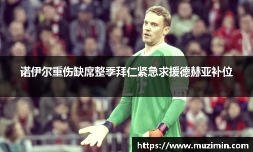 诺伊尔重伤缺席整季拜仁紧急求援德赫亚补位