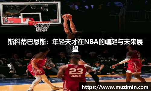 斯科蒂巴恩斯：年轻天才在NBA的崛起与未来展望
