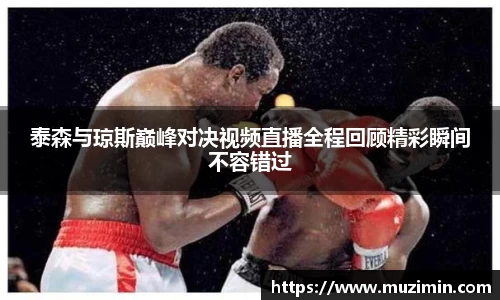 泰森与琼斯巅峰对决视频直播全程回顾精彩瞬间不容错过