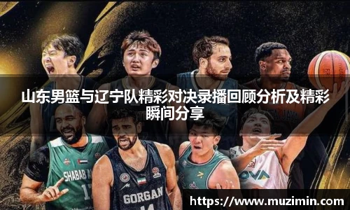 山东男篮与辽宁队精彩对决录播回顾分析及精彩瞬间分享